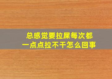 总感觉要拉屎每次都一点点拉不干怎么回事