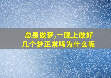 总是做梦,一晚上做好几个梦正常吗为什么呢