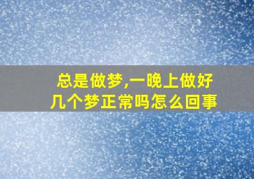 总是做梦,一晚上做好几个梦正常吗怎么回事