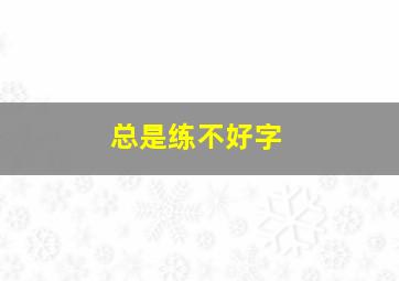 总是练不好字