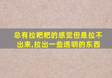 总有拉粑粑的感觉但是拉不出来,拉出一些透明的东西