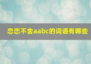 恋恋不舍aabc的词语有哪些