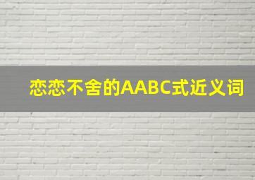 恋恋不舍的AABC式近义词