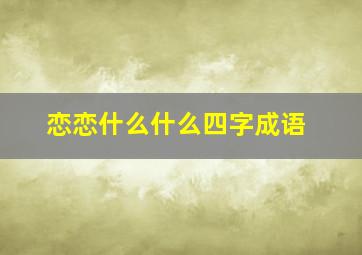 恋恋什么什么四字成语