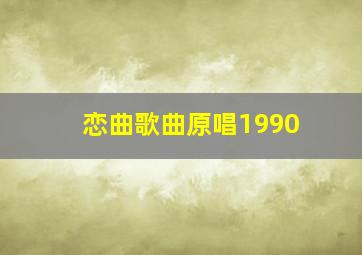 恋曲歌曲原唱1990