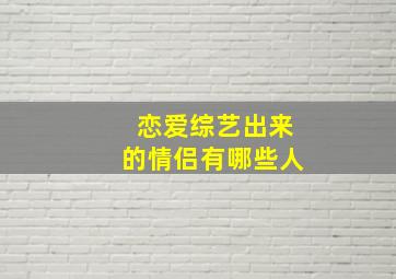 恋爱综艺出来的情侣有哪些人