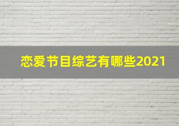 恋爱节目综艺有哪些2021