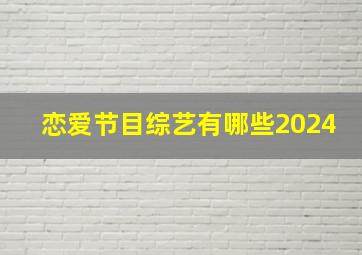 恋爱节目综艺有哪些2024