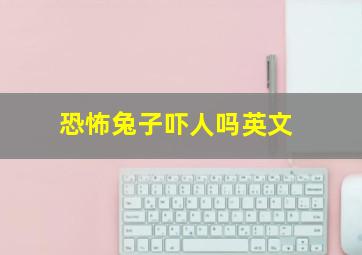 恐怖兔子吓人吗英文