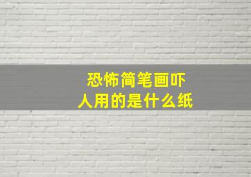 恐怖简笔画吓人用的是什么纸