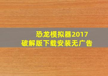 恐龙模拟器2017破解版下载安装无广告