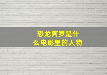 恐龙阿罗是什么电影里的人物