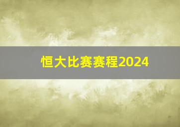 恒大比赛赛程2024