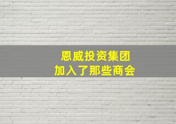 恩威投资集团加入了那些商会