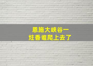 恩施大峡谷一炷香谁爬上去了