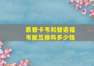 恩替卡韦和替诺福韦能互换吗多少钱