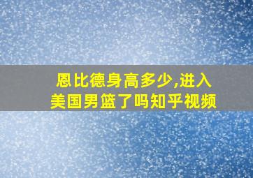 恩比德身高多少,进入美国男篮了吗知乎视频