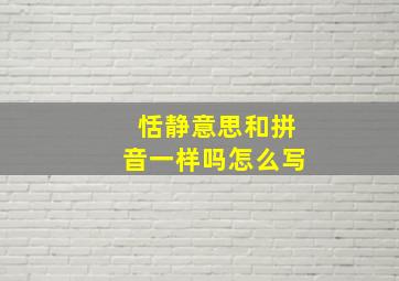 恬静意思和拼音一样吗怎么写