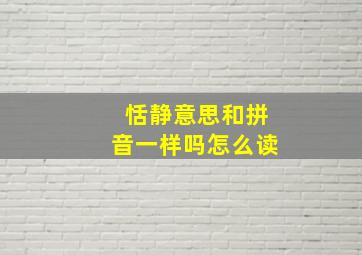 恬静意思和拼音一样吗怎么读