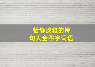 恬静淡雅的诗句大全四字词语