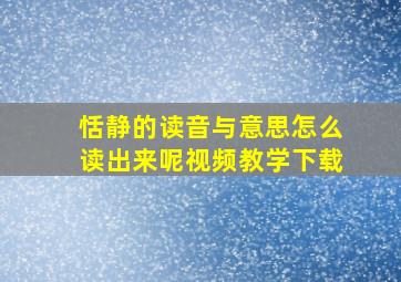 恬静的读音与意思怎么读出来呢视频教学下载