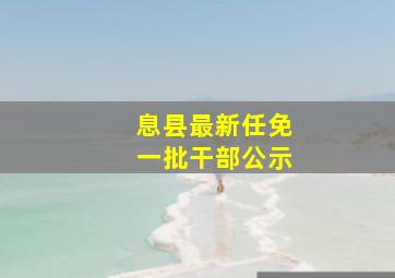 息县最新任免一批干部公示