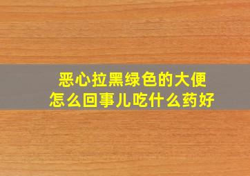 恶心拉黑绿色的大便怎么回事儿吃什么药好