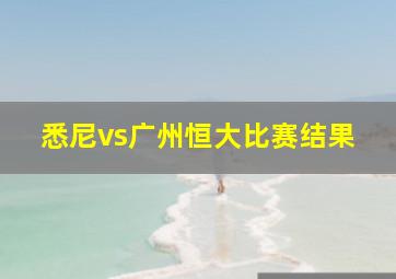 悉尼vs广州恒大比赛结果