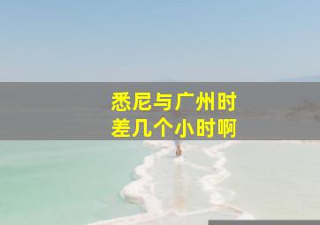 悉尼与广州时差几个小时啊