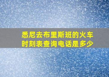 悉尼去布里斯班的火车时刻表查询电话是多少