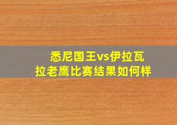 悉尼国王vs伊拉瓦拉老鹰比赛结果如何样