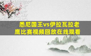 悉尼国王vs伊拉瓦拉老鹰比赛视频回放在线观看