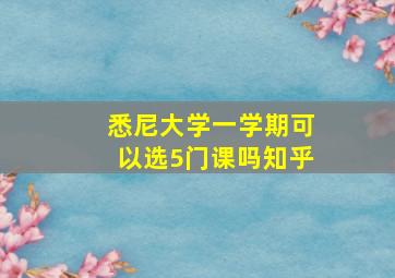 悉尼大学一学期可以选5门课吗知乎