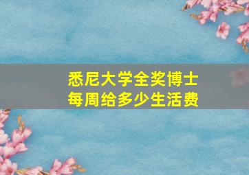 悉尼大学全奖博士每周给多少生活费