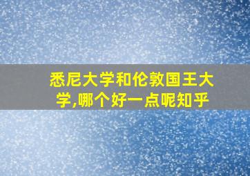 悉尼大学和伦敦国王大学,哪个好一点呢知乎