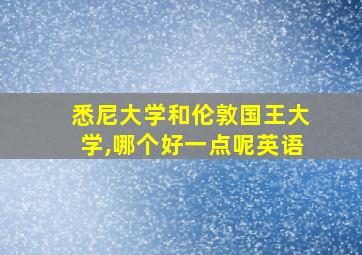 悉尼大学和伦敦国王大学,哪个好一点呢英语