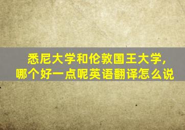 悉尼大学和伦敦国王大学,哪个好一点呢英语翻译怎么说