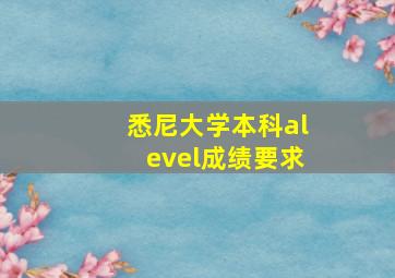 悉尼大学本科alevel成绩要求