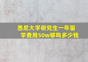 悉尼大学研究生一年留学费用50w够吗多少钱