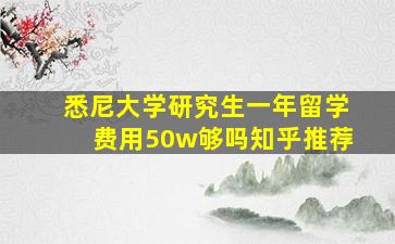 悉尼大学研究生一年留学费用50w够吗知乎推荐