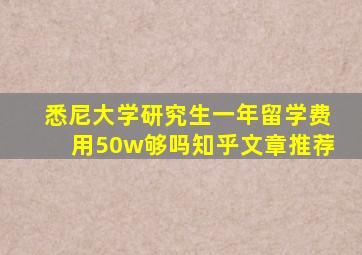 悉尼大学研究生一年留学费用50w够吗知乎文章推荐