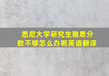 悉尼大学研究生雅思分数不够怎么办呢英语翻译