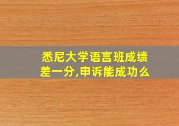 悉尼大学语言班成绩差一分,申诉能成功么