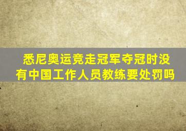 悉尼奥运竞走冠军夺冠时没有中国工作人员教练要处罚吗