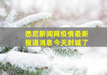 悉尼新闻网疫情最新报道消息今天封城了