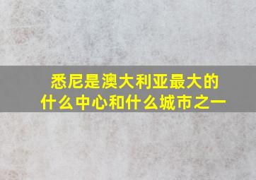 悉尼是澳大利亚最大的什么中心和什么城市之一