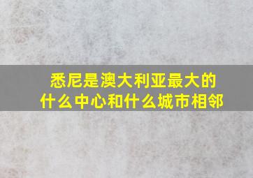 悉尼是澳大利亚最大的什么中心和什么城市相邻