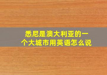 悉尼是澳大利亚的一个大城市用英语怎么说