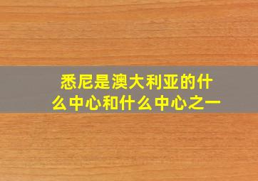 悉尼是澳大利亚的什么中心和什么中心之一