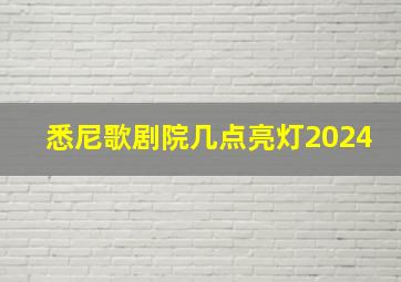 悉尼歌剧院几点亮灯2024